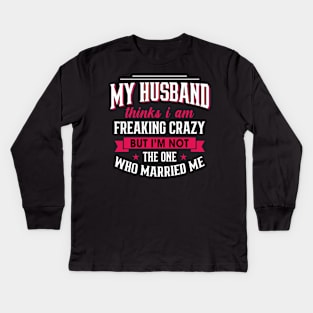 My husband thinks I am freaking crazy But I'm not the one Who married me Kids Long Sleeve T-Shirt